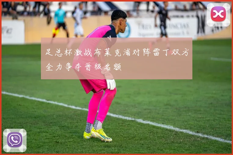 足总杯激战布莱克浦对阵雷丁双方全力争夺晋级名额