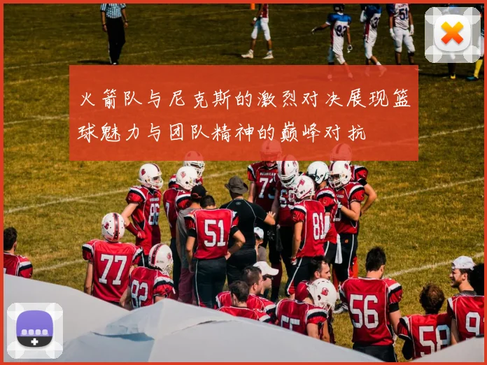 火箭队与尼克斯的激烈对决展现篮球魅力与团队精神的巅峰对抗